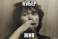 кубер жив