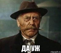  да уж