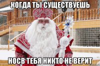 когда ты существуешь носв тебя никто не верит
