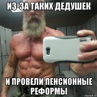 из-за таких дедушек и провели пенсионные реформы