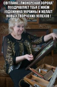 свiтлана, "пионерская зорока" поздравляет тебя с жнём художника украины и желает новых творчских успехов ! 