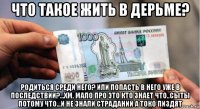 что такое жить в дерьме? родиться среди него? или попасть в него уже в последствии?...хм, мало про это кто знает что..сыты потому что...и не знали страданий а токо пиздят