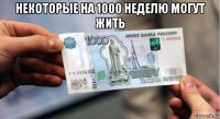 некоторые на 1000 неделю могут жить 