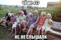 чё wi-fi? не, не слышали