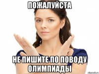 пожалуйста не пишите по поводу олимпиады