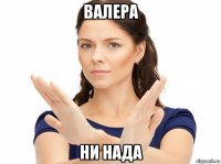 валера ни нада