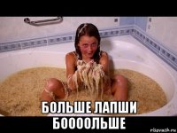 больше лапши боооольше