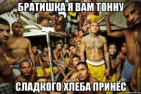 братишка я вам тонну сладкого хлеба принёс
