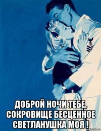  доброй ночи тебе, сокровище бесценное светланушка моя !