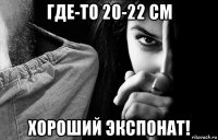 где-то 20-22 см хороший экспонат!