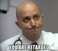  you are retarded