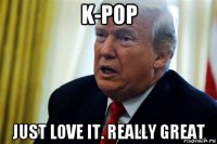 k-pop just love it. really great