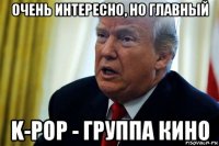 очень интересно, но главный k-pop - группа кино