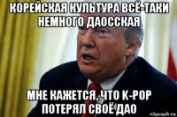 корейская культура всё-таки немного даосская мне кажется, что k-pop потерял своё дао