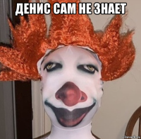 денис сам не знает 