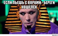 если пьешь с ворами - береги кошелёк 