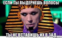 если ты выдернешь волосы ты не вставишь их в зад