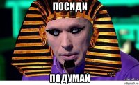 посиди подумай