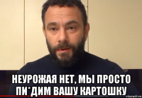  неурожая нет, мы просто пи*дим вашу картошку