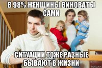 в 98% женщины виноваты сами ситуации тоже разные бывают в жизни