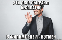 эти двое сыграют бесплатно в фильме где я - бэтмен