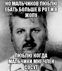 но мальчиков люблю ебать больше в рот и в жопу люблю когда мальчики мне член сосут