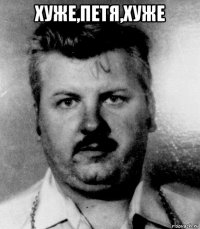 хуже,петя,хуже 