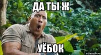 да ты ж уёбок