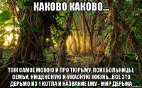 каково каково... тож самое можно и про тюрьму, психбольницы, семьи, нищенскую и ужасную жизнь...все это дерьмо из 1 котла и название ему - мир дерьма