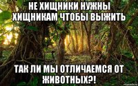 не хищники нужны хищникам чтобы выжить так ли мы отличаемся от животных?!