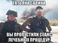 татьяна савина вы пропустили сеанс лечебных процедур