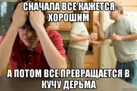 сначала все кажется хорошим а потом все превращается в кучу дерьма