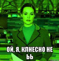  ой, я, клнесно не ьь
