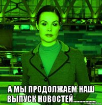  а мы продолжаем наш выпуск новостей...............