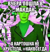 вчера пошла в макдак а картошка не хрустела. #каквсегда