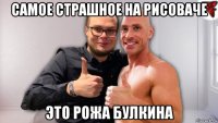 самое страшное на рисоваче это рожа булкина