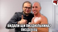  видали щи пиздюлькина? пиздеееец