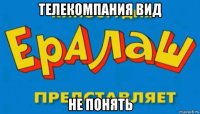 телекомпания вид не понять