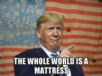  the whole world is a mattress