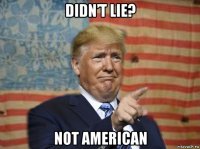 didn’t lie? not american