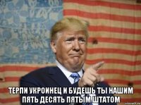  терпи укроинец и будешь ты нашим пять десять пятым штатом