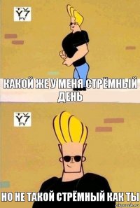 Какой же у меня стрёмный день Но не такой стрёмный как ты