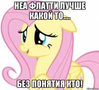 неа флатти лучше какой то.... без понятия кто!