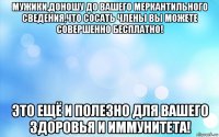 мужики,доношу до вашего меркантильного сведения,что сосать члены вы можете совершенно бесплатно! это ещё и полезно для вашего здоровья и иммунитета!