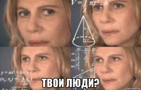  твои люди?