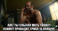  але! ты слыхал мать твою?! азимут проводит триал 16 ноября!