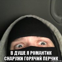  в душе я романтик снаружи горячий перчик