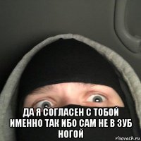  да я согласен с тобой именно так ибо сам не в зуб ногой