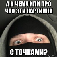 а к чему или про что эти картинки с точками?