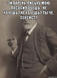 эй,парень, письку мою пососи!хочешь - не хочешь? не хочешь? ты чё, сексист? 